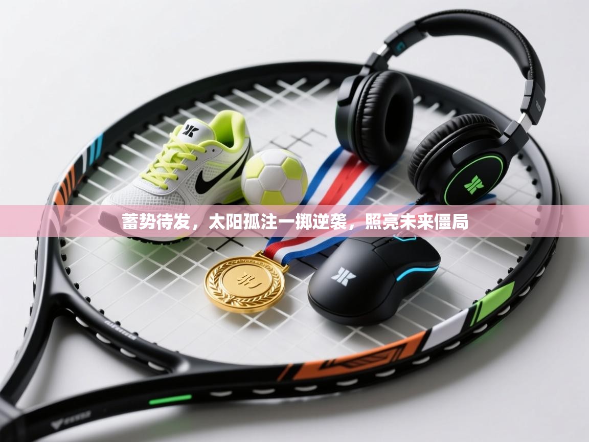 蓄势待发，太阳孤注一掷逆袭，照亮未来僵局  第2张