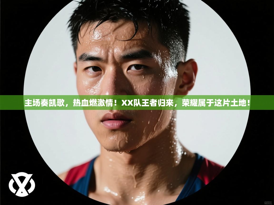 主场奏凯歌，热血燃激情！XX队王者归来，荣耀属于这片土地！  第2张
