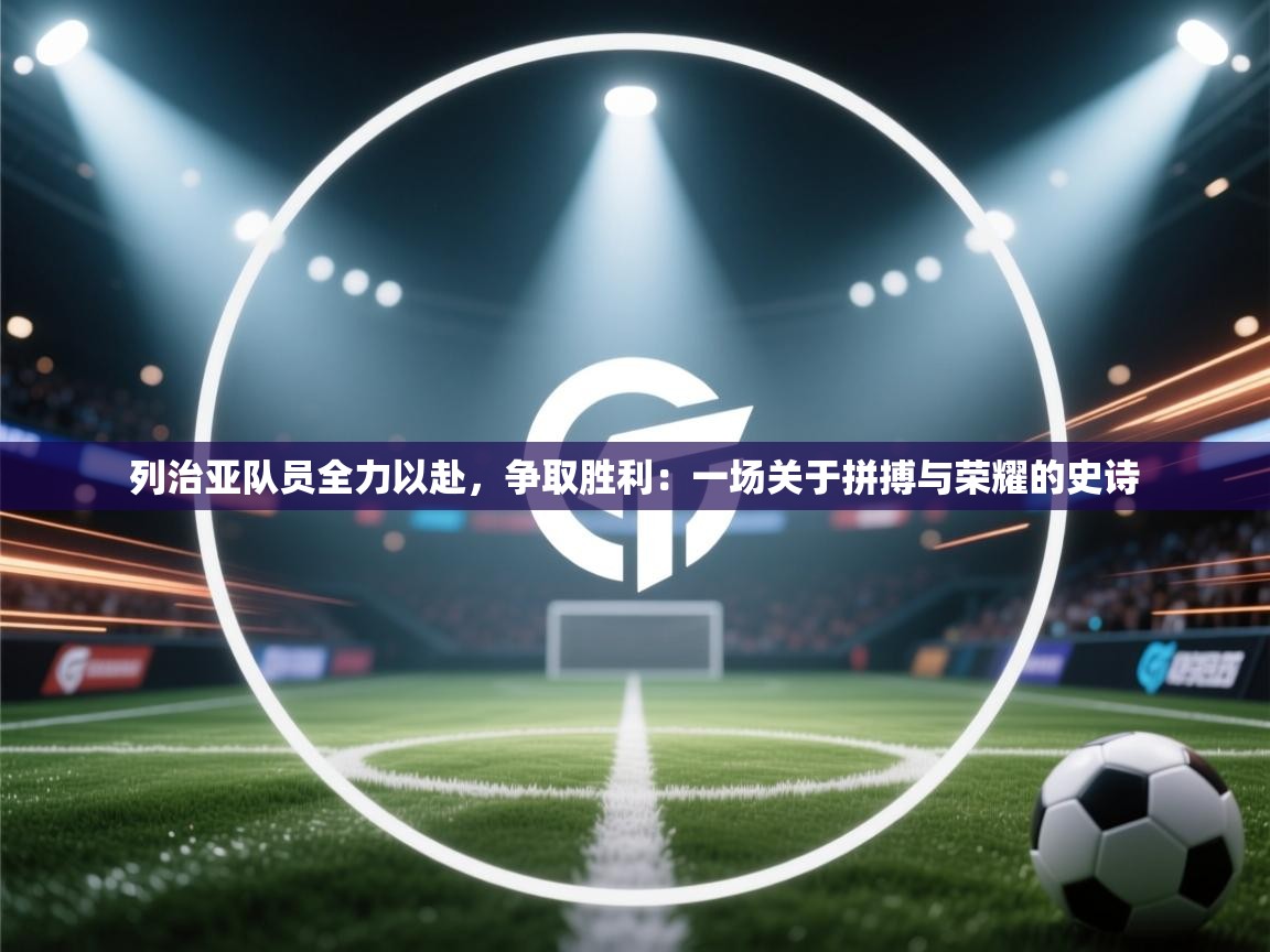 列治亚队员全力以赴,争取胜利:一场关于拼搏与荣耀的史诗 第2张