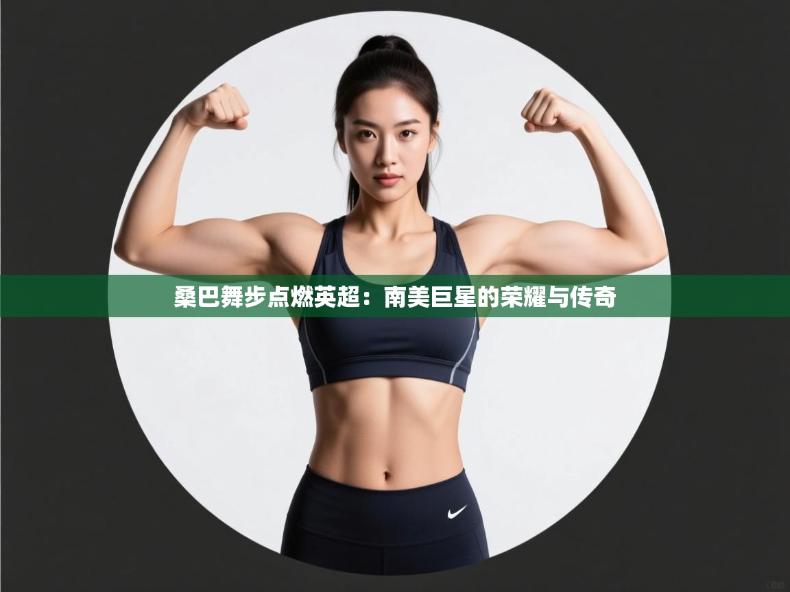 桑巴舞步点燃英超：南美巨星的荣耀与传奇  第1张