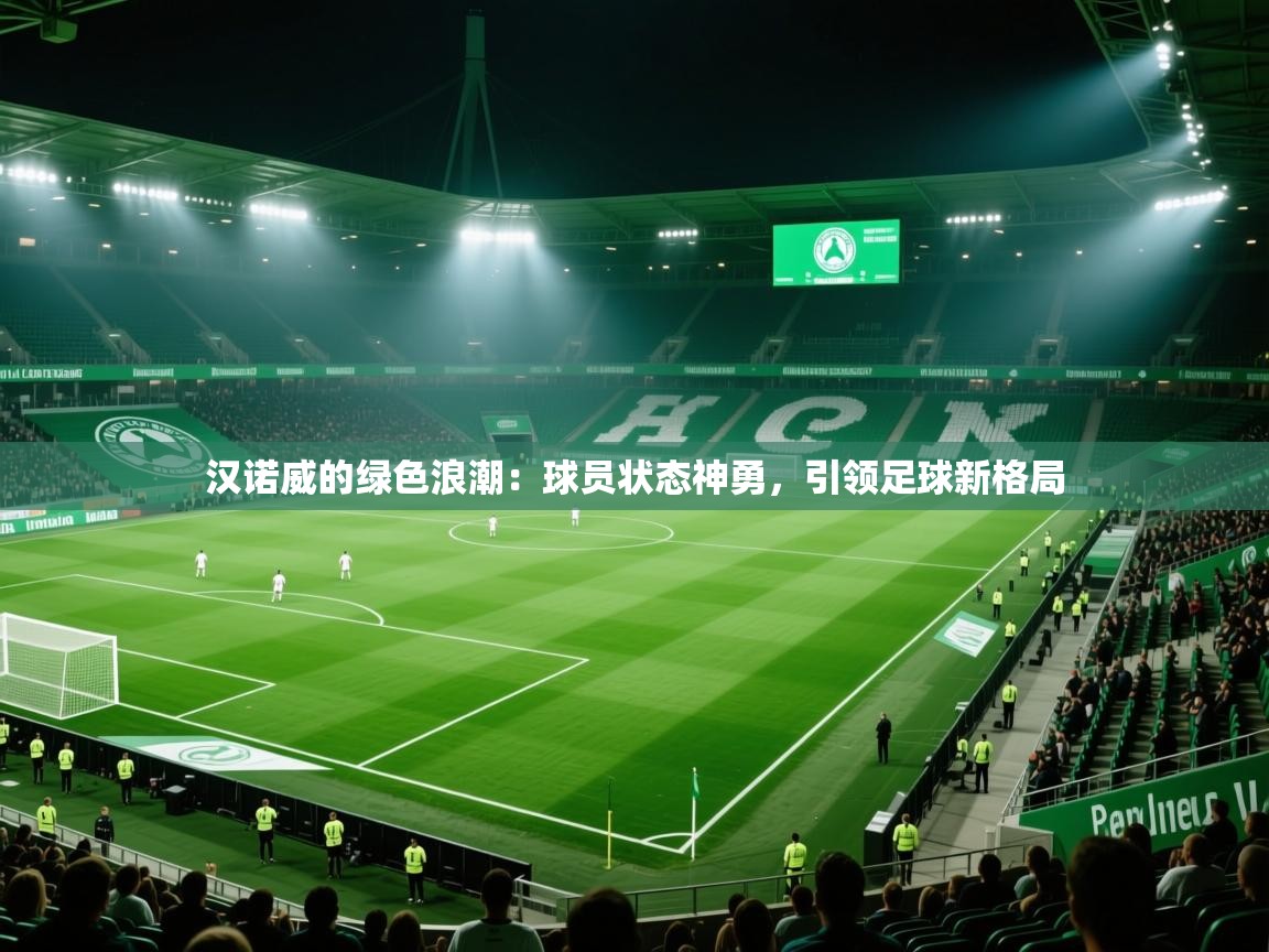 汉诺威的绿色浪潮:球员状态神勇,引领足球新格局 第2张